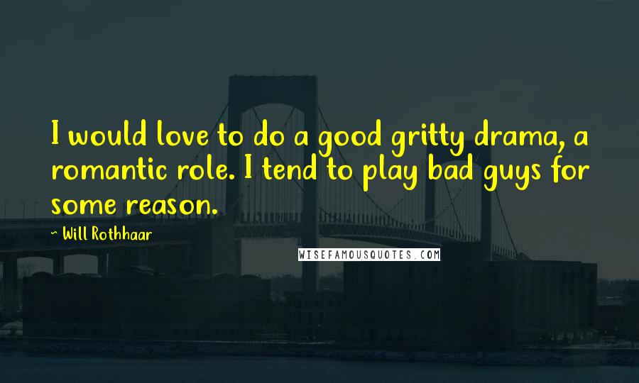Will Rothhaar Quotes: I would love to do a good gritty drama, a romantic role. I tend to play bad guys for some reason.