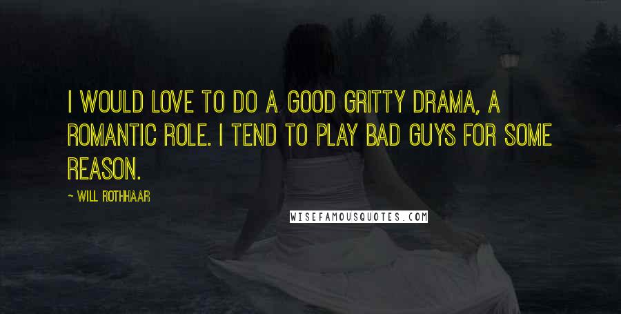 Will Rothhaar Quotes: I would love to do a good gritty drama, a romantic role. I tend to play bad guys for some reason.