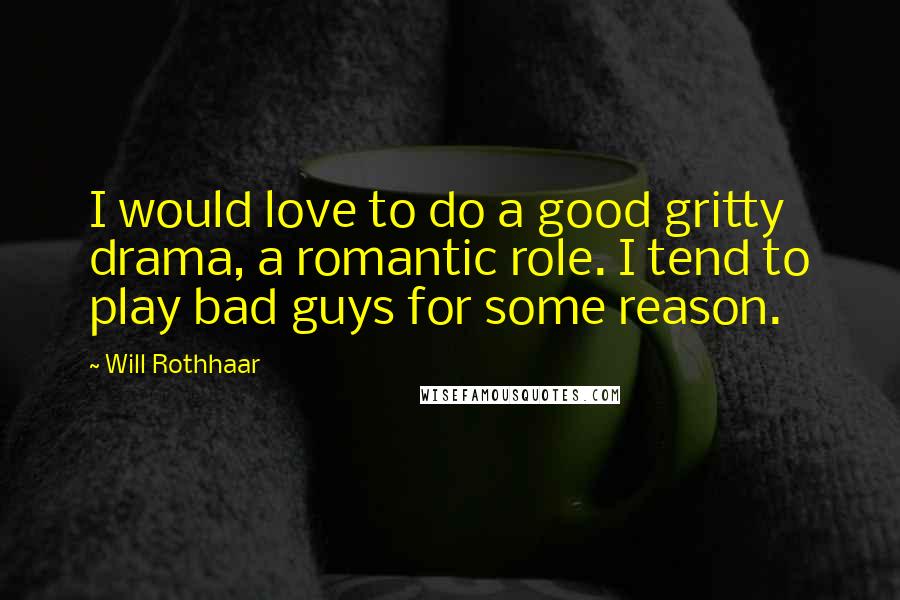 Will Rothhaar Quotes: I would love to do a good gritty drama, a romantic role. I tend to play bad guys for some reason.