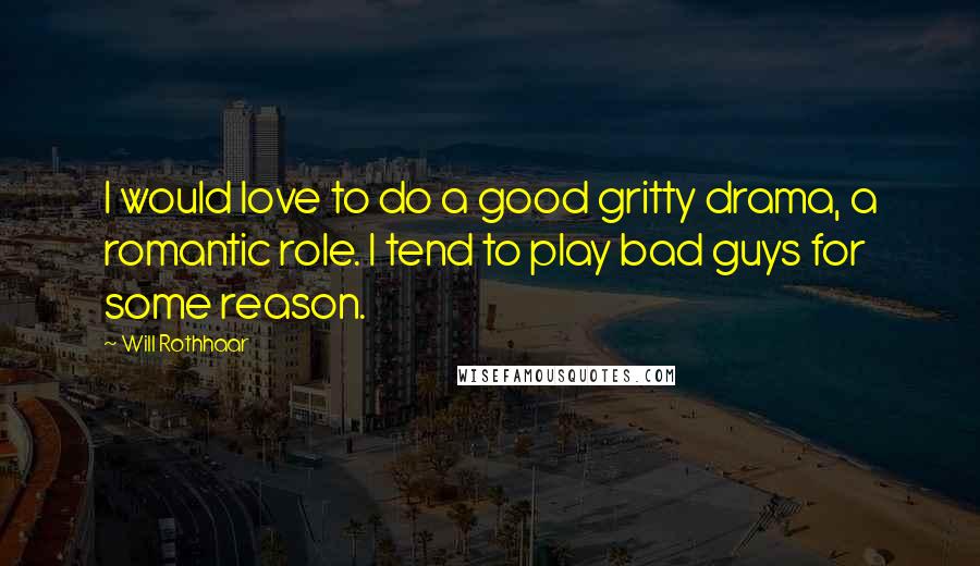 Will Rothhaar Quotes: I would love to do a good gritty drama, a romantic role. I tend to play bad guys for some reason.