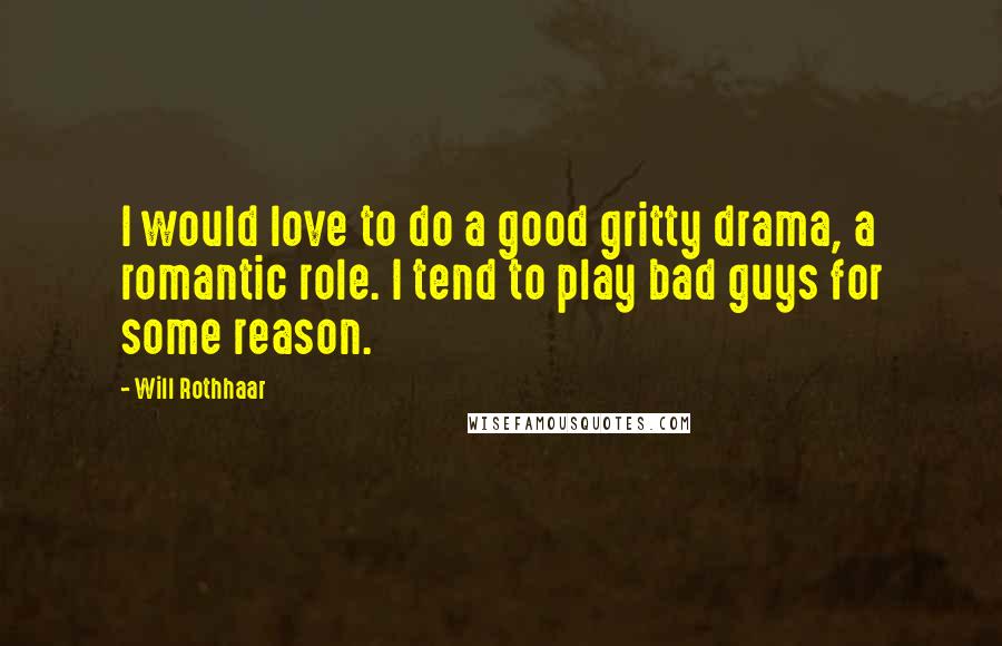 Will Rothhaar Quotes: I would love to do a good gritty drama, a romantic role. I tend to play bad guys for some reason.
