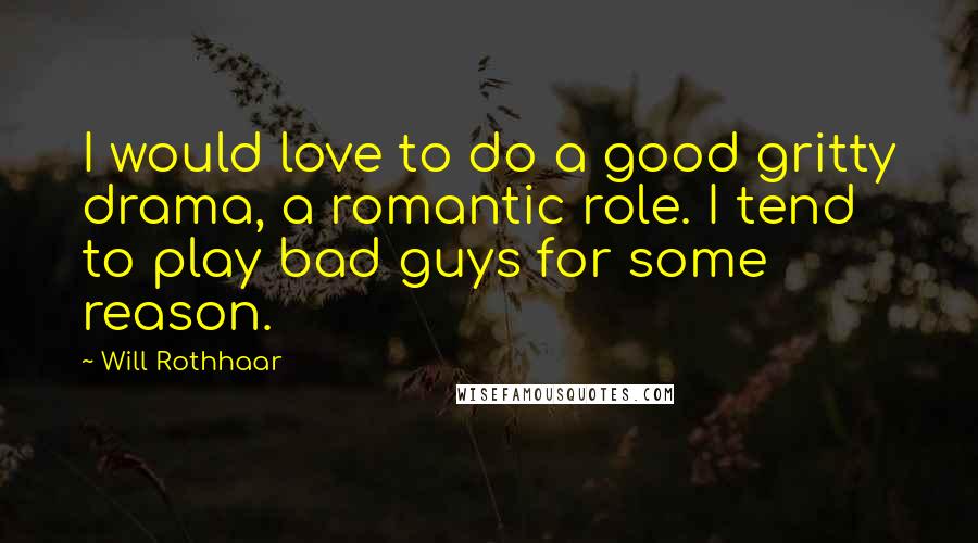 Will Rothhaar Quotes: I would love to do a good gritty drama, a romantic role. I tend to play bad guys for some reason.