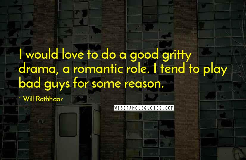 Will Rothhaar Quotes: I would love to do a good gritty drama, a romantic role. I tend to play bad guys for some reason.
