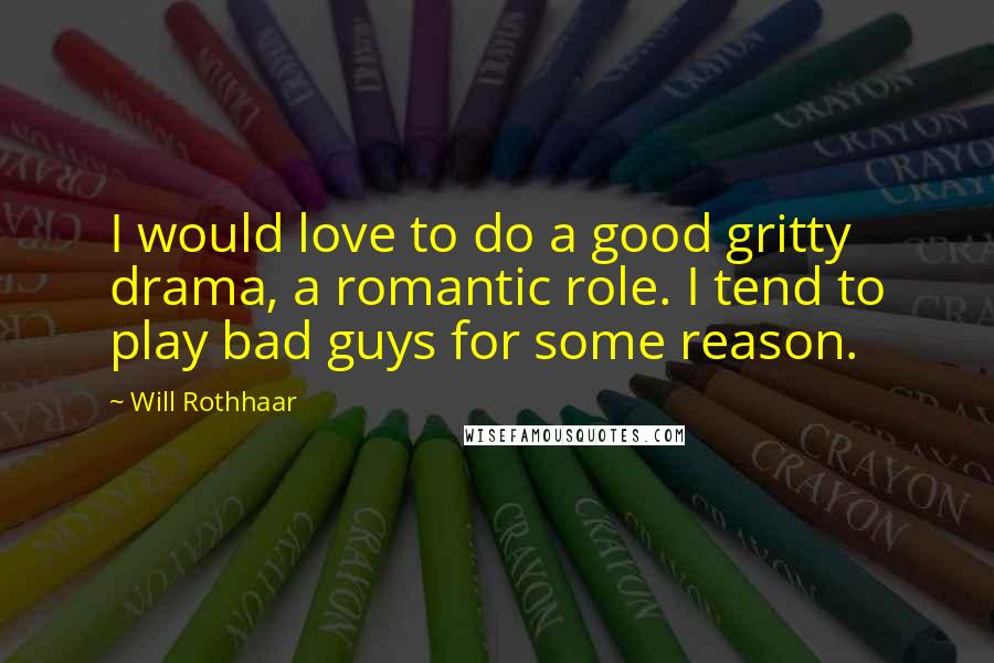 Will Rothhaar Quotes: I would love to do a good gritty drama, a romantic role. I tend to play bad guys for some reason.