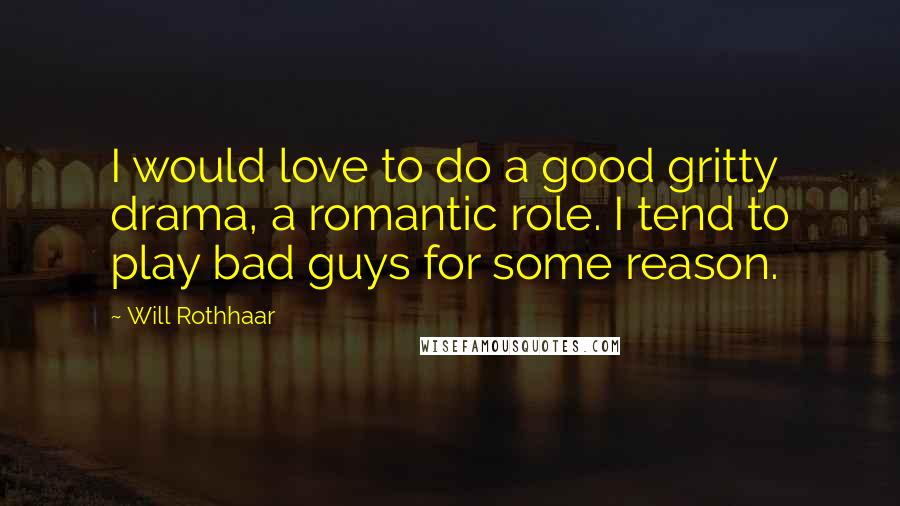 Will Rothhaar Quotes: I would love to do a good gritty drama, a romantic role. I tend to play bad guys for some reason.