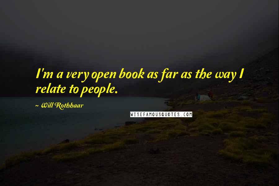 Will Rothhaar Quotes: I'm a very open book as far as the way I relate to people.