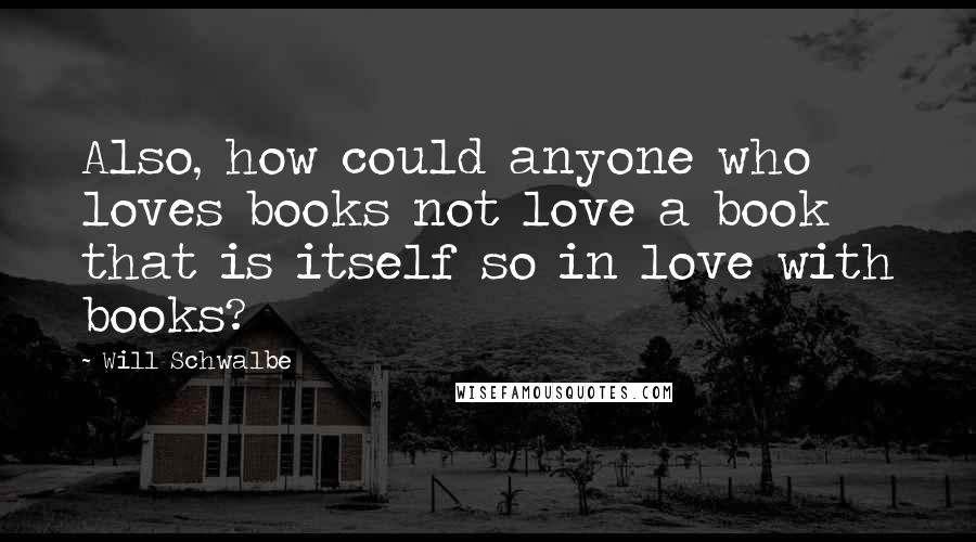 Will Schwalbe Quotes: Also, how could anyone who loves books not love a book that is itself so in love with books?