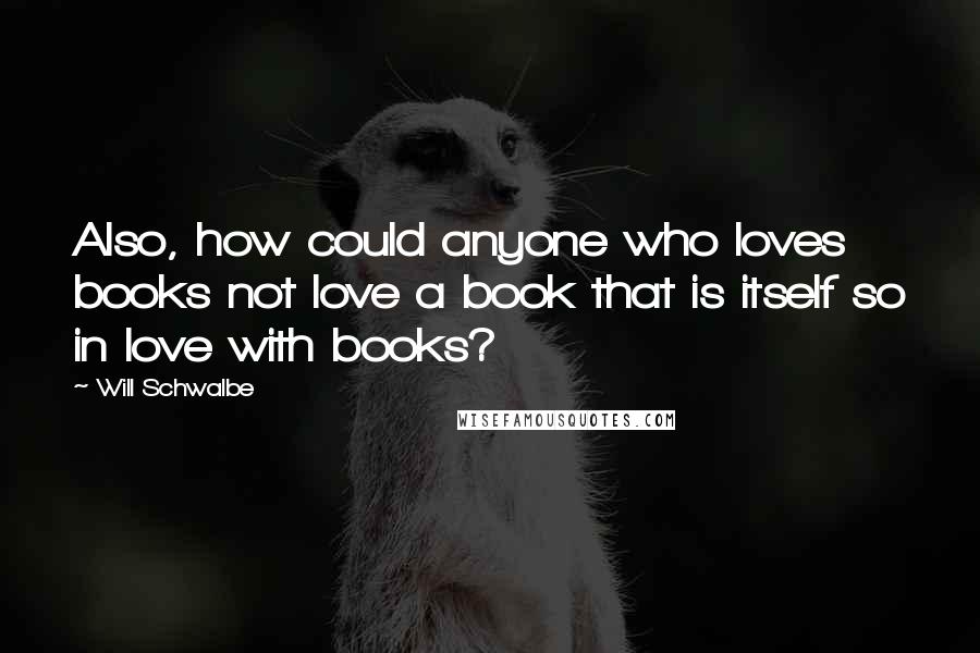 Will Schwalbe Quotes: Also, how could anyone who loves books not love a book that is itself so in love with books?