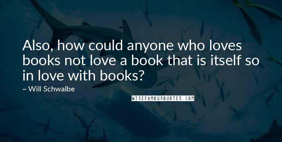 Will Schwalbe Quotes: Also, how could anyone who loves books not love a book that is itself so in love with books?