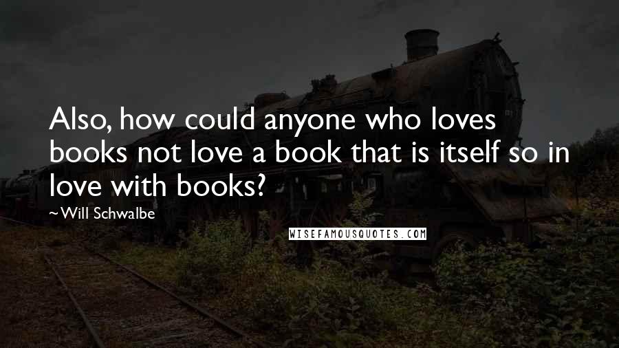 Will Schwalbe Quotes: Also, how could anyone who loves books not love a book that is itself so in love with books?