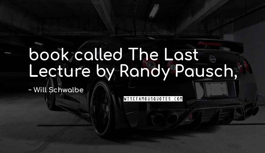 Will Schwalbe Quotes: book called The Last Lecture by Randy Pausch,