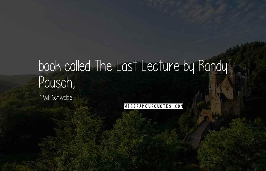 Will Schwalbe Quotes: book called The Last Lecture by Randy Pausch,