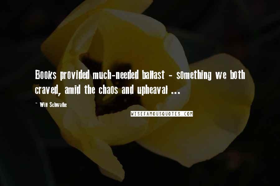 Will Schwalbe Quotes: Books provided much-needed ballast - something we both craved, amid the chaos and upheaval ...