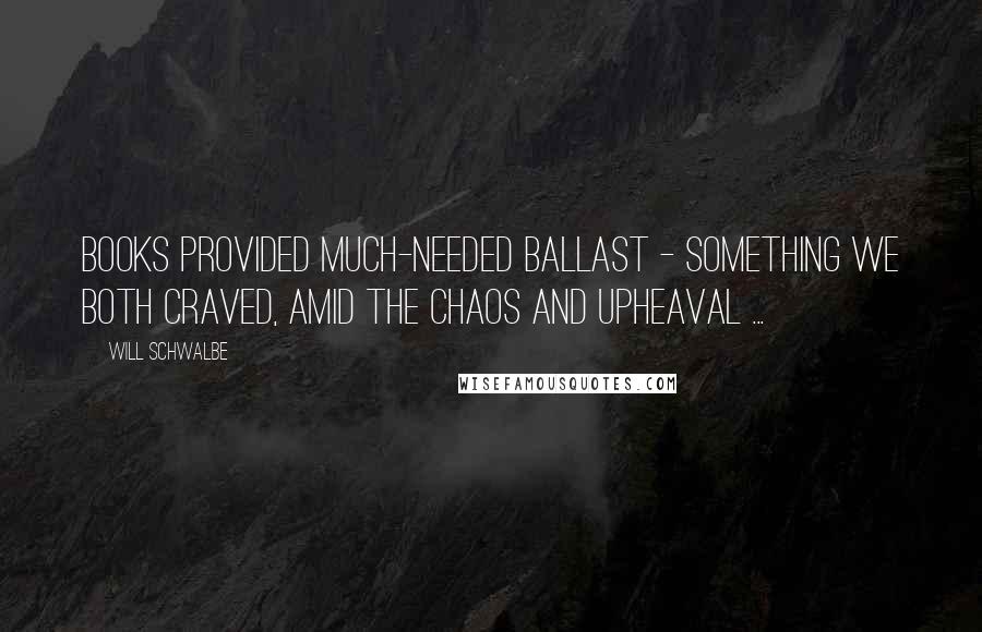 Will Schwalbe Quotes: Books provided much-needed ballast - something we both craved, amid the chaos and upheaval ...