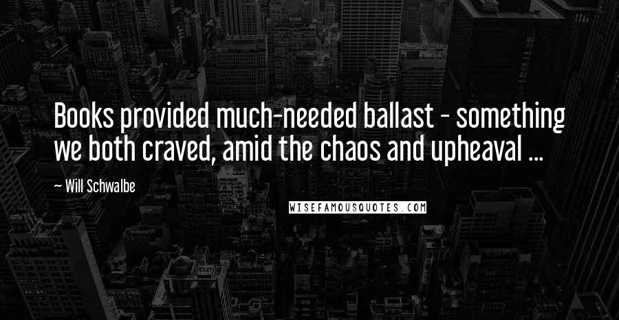 Will Schwalbe Quotes: Books provided much-needed ballast - something we both craved, amid the chaos and upheaval ...