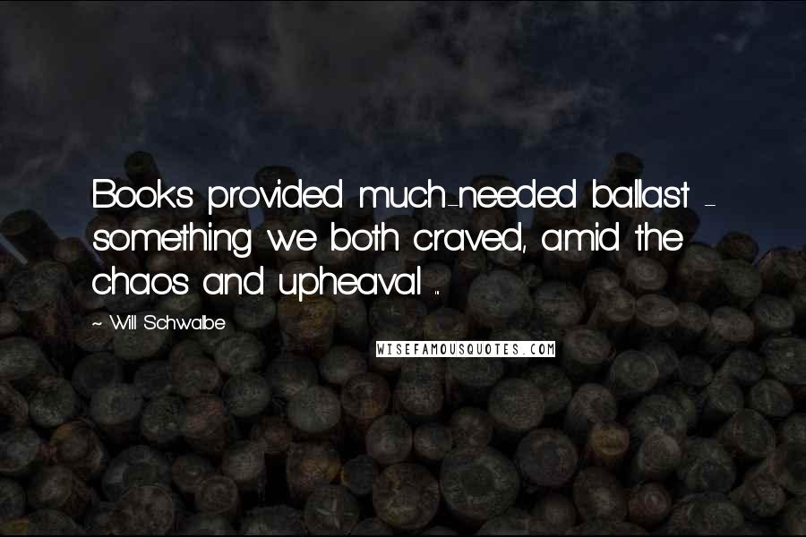 Will Schwalbe Quotes: Books provided much-needed ballast - something we both craved, amid the chaos and upheaval ...