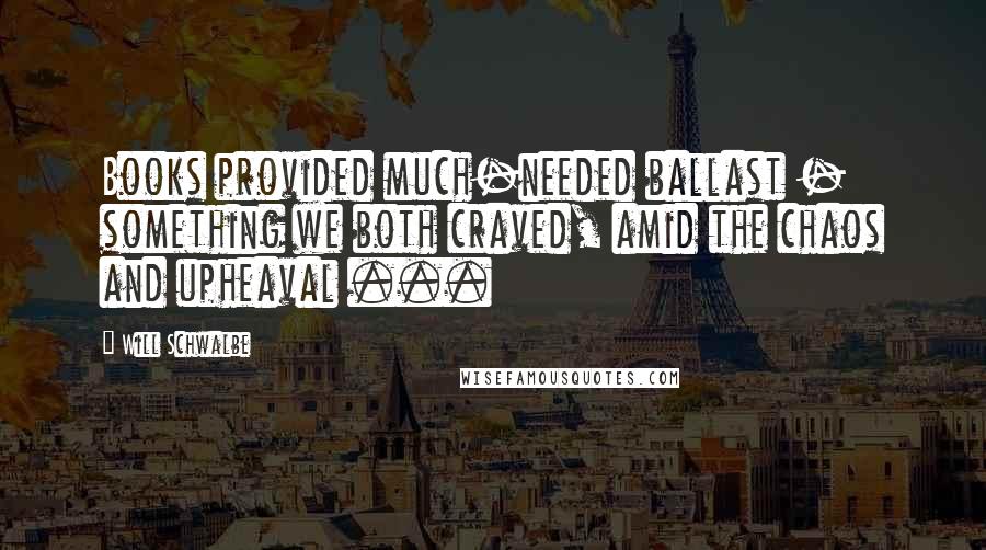 Will Schwalbe Quotes: Books provided much-needed ballast - something we both craved, amid the chaos and upheaval ...
