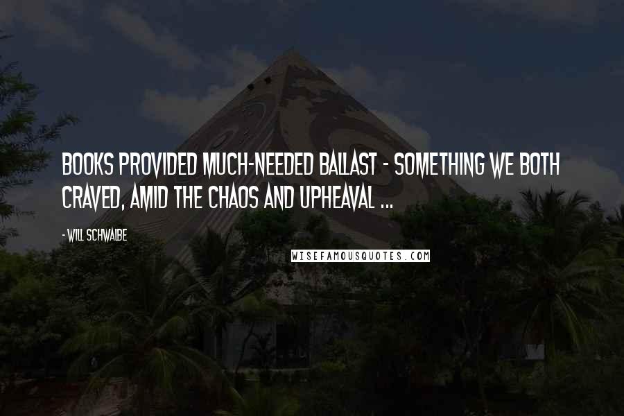 Will Schwalbe Quotes: Books provided much-needed ballast - something we both craved, amid the chaos and upheaval ...
