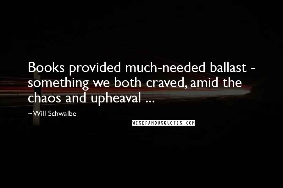 Will Schwalbe Quotes: Books provided much-needed ballast - something we both craved, amid the chaos and upheaval ...