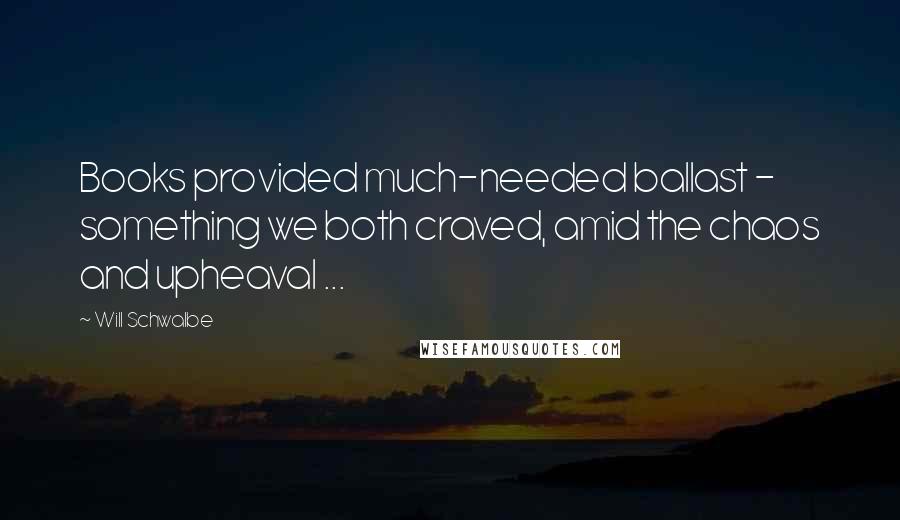 Will Schwalbe Quotes: Books provided much-needed ballast - something we both craved, amid the chaos and upheaval ...