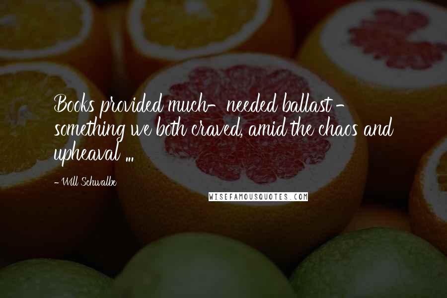 Will Schwalbe Quotes: Books provided much-needed ballast - something we both craved, amid the chaos and upheaval ...
