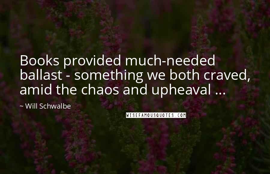 Will Schwalbe Quotes: Books provided much-needed ballast - something we both craved, amid the chaos and upheaval ...