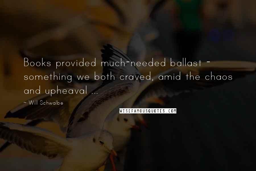 Will Schwalbe Quotes: Books provided much-needed ballast - something we both craved, amid the chaos and upheaval ...