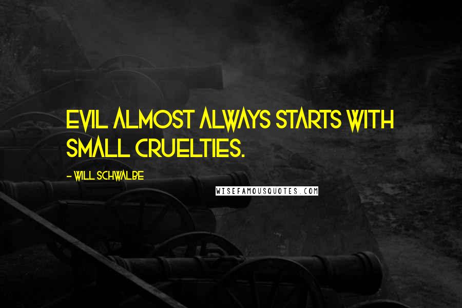 Will Schwalbe Quotes: Evil almost always starts with small cruelties.