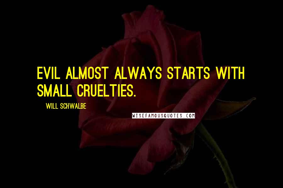 Will Schwalbe Quotes: Evil almost always starts with small cruelties.