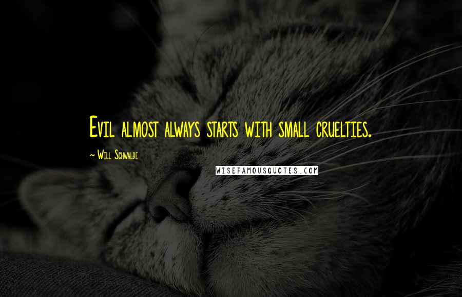 Will Schwalbe Quotes: Evil almost always starts with small cruelties.