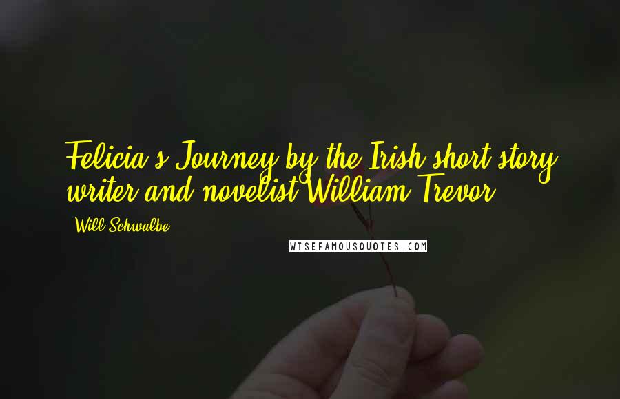 Will Schwalbe Quotes: Felicia's Journey by the Irish short-story writer and novelist William Trevor.