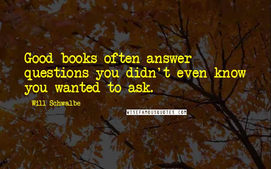 Will Schwalbe Quotes: Good books often answer questions you didn't even know you wanted to ask.