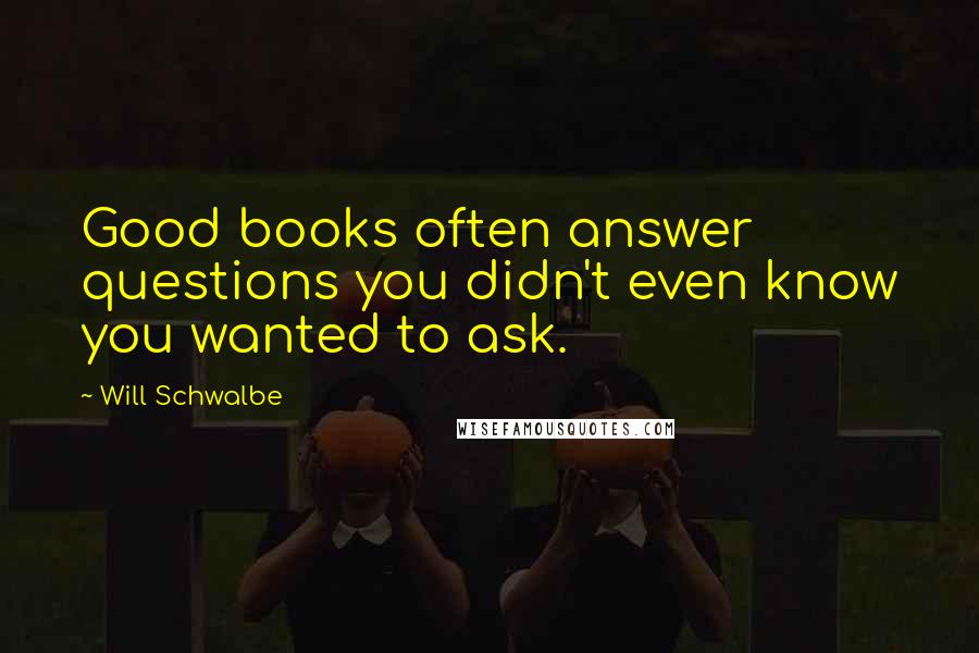 Will Schwalbe Quotes: Good books often answer questions you didn't even know you wanted to ask.