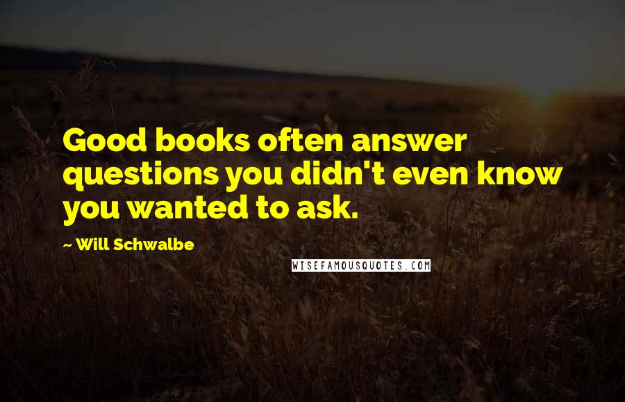 Will Schwalbe Quotes: Good books often answer questions you didn't even know you wanted to ask.