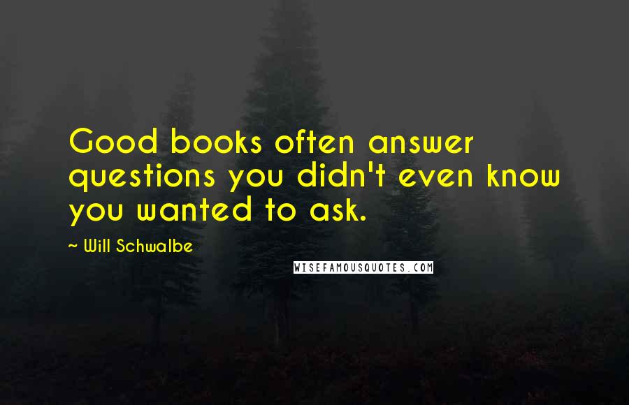 Will Schwalbe Quotes: Good books often answer questions you didn't even know you wanted to ask.