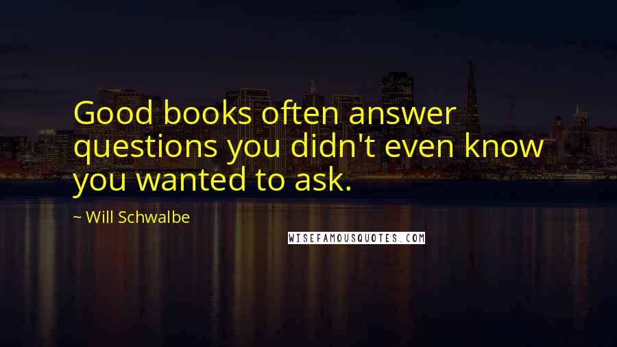 Will Schwalbe Quotes: Good books often answer questions you didn't even know you wanted to ask.