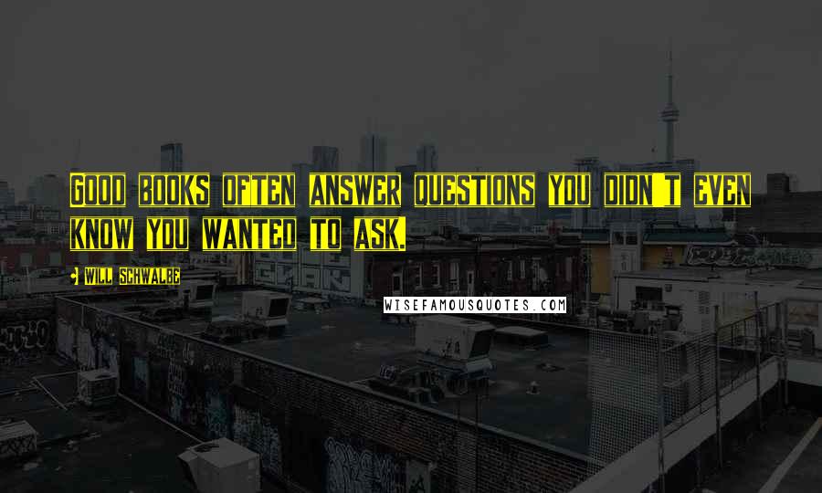 Will Schwalbe Quotes: Good books often answer questions you didn't even know you wanted to ask.