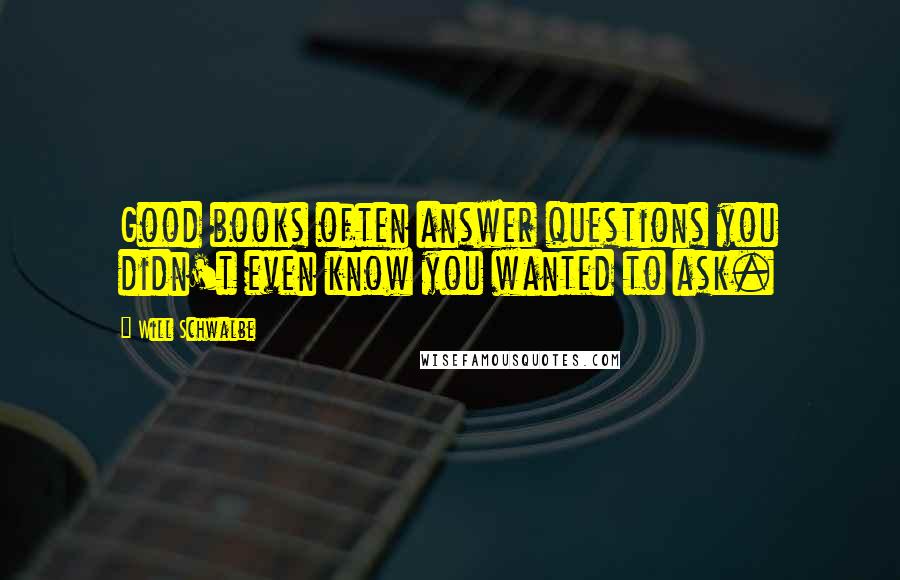 Will Schwalbe Quotes: Good books often answer questions you didn't even know you wanted to ask.