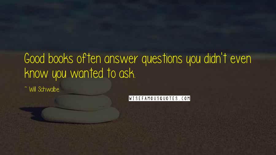 Will Schwalbe Quotes: Good books often answer questions you didn't even know you wanted to ask.