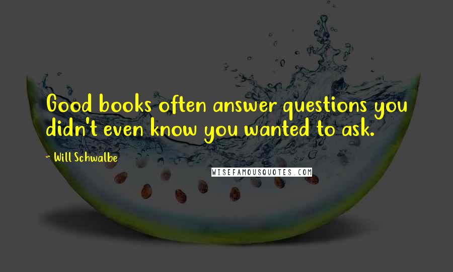 Will Schwalbe Quotes: Good books often answer questions you didn't even know you wanted to ask.