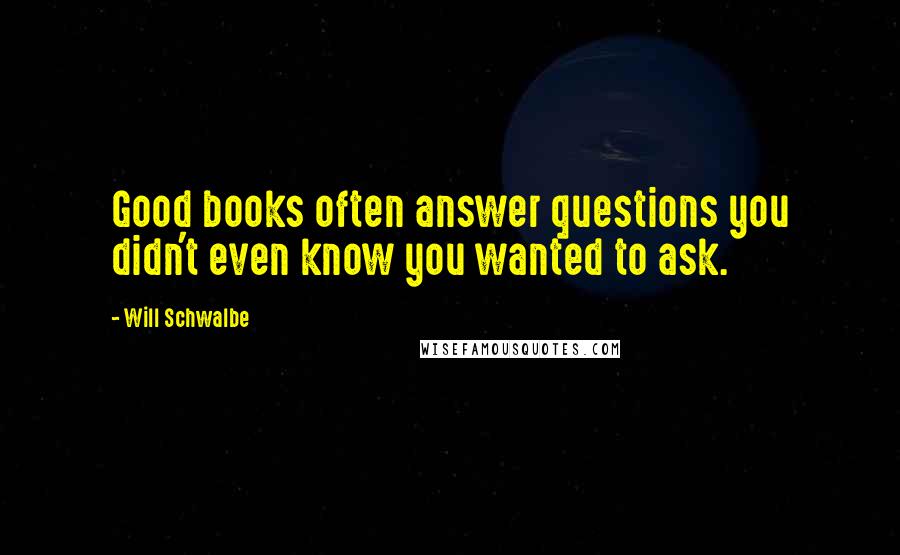 Will Schwalbe Quotes: Good books often answer questions you didn't even know you wanted to ask.