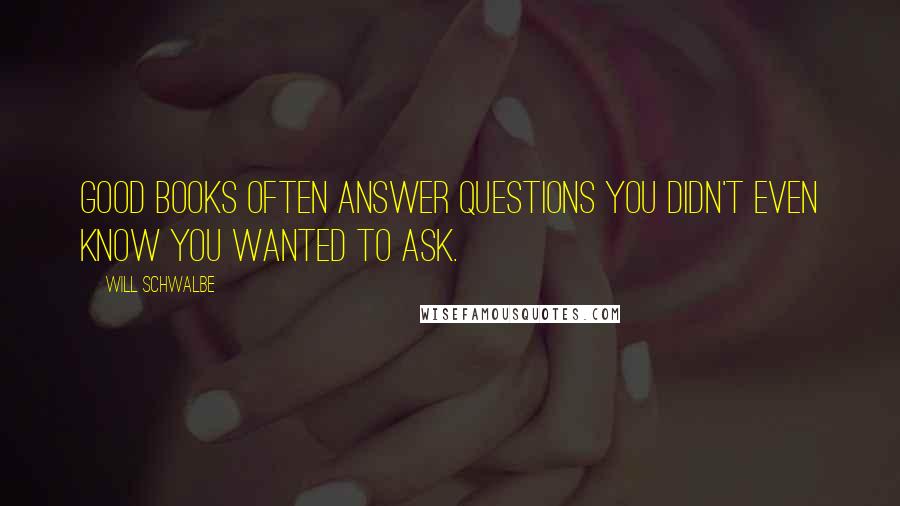 Will Schwalbe Quotes: Good books often answer questions you didn't even know you wanted to ask.