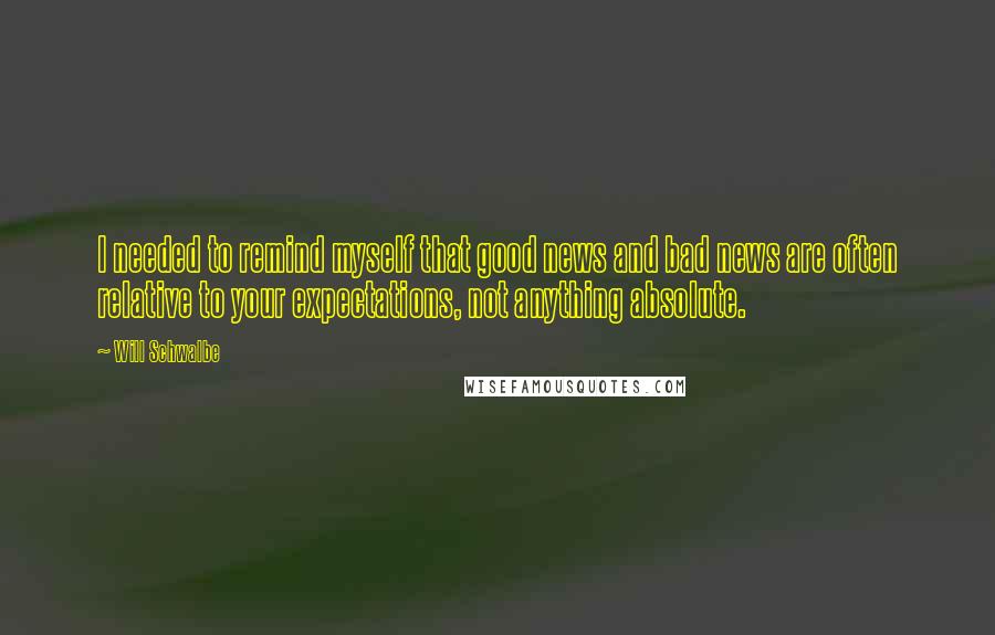 Will Schwalbe Quotes: I needed to remind myself that good news and bad news are often relative to your expectations, not anything absolute.