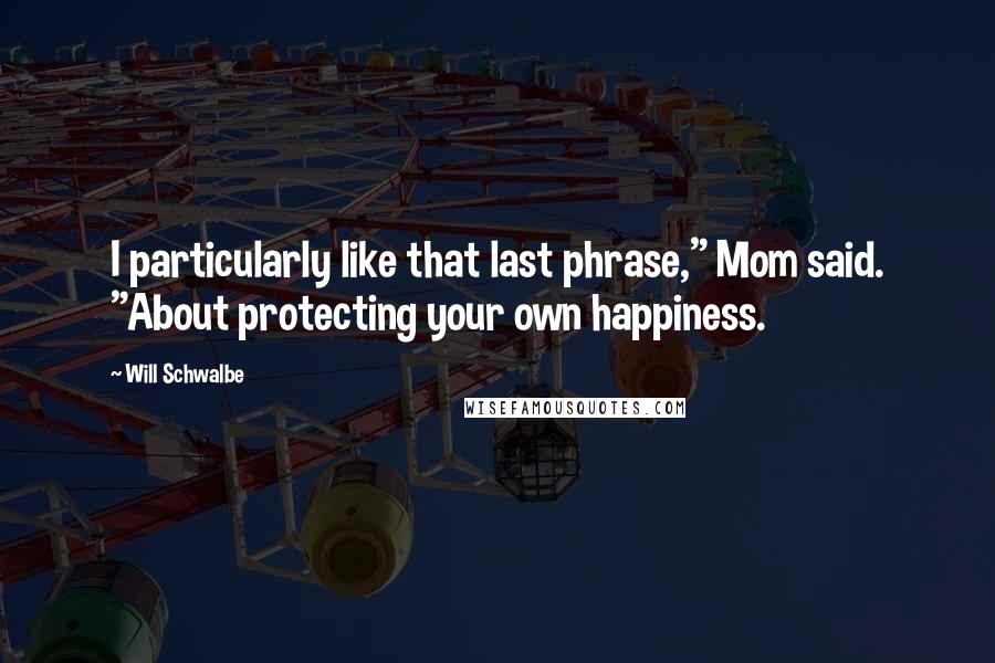 Will Schwalbe Quotes: I particularly like that last phrase," Mom said. "About protecting your own happiness.