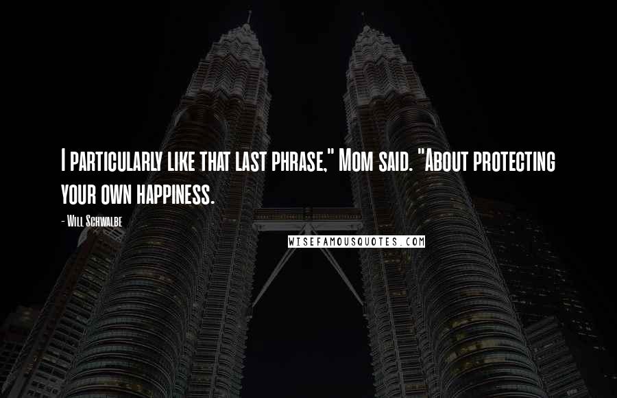 Will Schwalbe Quotes: I particularly like that last phrase," Mom said. "About protecting your own happiness.