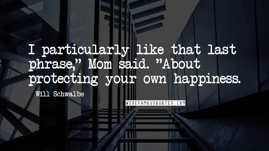 Will Schwalbe Quotes: I particularly like that last phrase," Mom said. "About protecting your own happiness.
