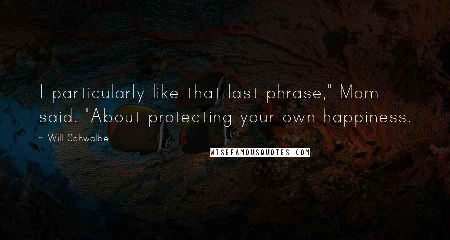 Will Schwalbe Quotes: I particularly like that last phrase," Mom said. "About protecting your own happiness.