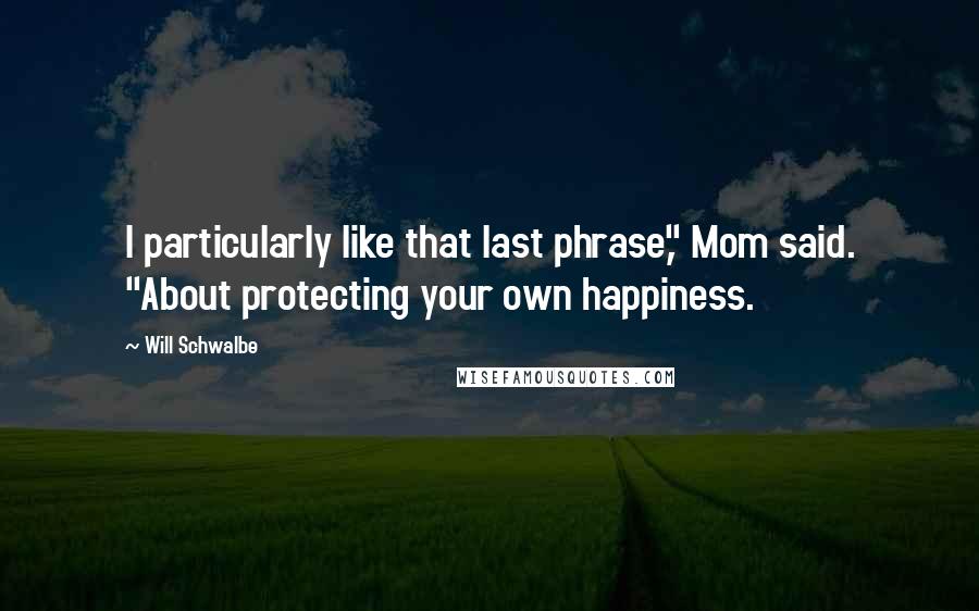 Will Schwalbe Quotes: I particularly like that last phrase," Mom said. "About protecting your own happiness.