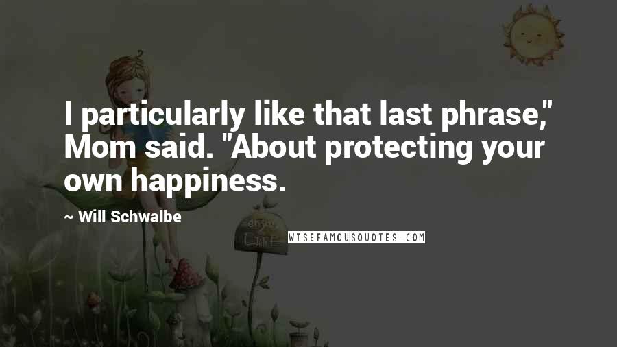 Will Schwalbe Quotes: I particularly like that last phrase," Mom said. "About protecting your own happiness.