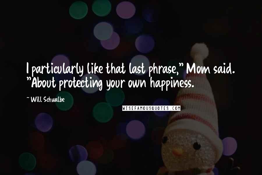 Will Schwalbe Quotes: I particularly like that last phrase," Mom said. "About protecting your own happiness.
